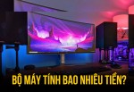 Cây máy tính bao nhiêu tiền ? Build PC giá rẻ, chất lượng ở đâu ? 